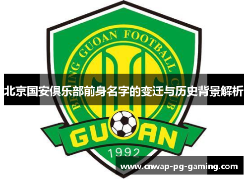 北京国安俱乐部前身名字的变迁与历史背景解析