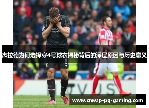 杰拉德为何选择穿4号球衣揭秘背后的深层原因与历史意义