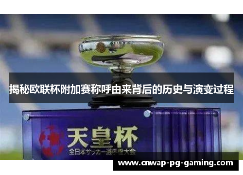 揭秘欧联杯附加赛称呼由来背后的历史与演变过程 揭秘欧联杯附加赛称呼由来背后的历史与演变过程