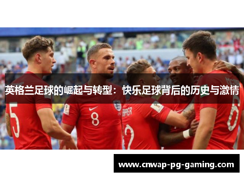 英格兰足球的崛起与转型:快乐足球背后的历史与激情 英格兰足球的崛起与转型:快乐足球背后的历史与激情