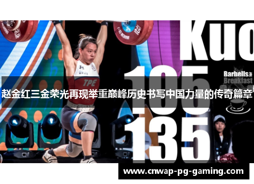 赵金红三金荣光再现举重巅峰历史书写中国力量的传奇篇章