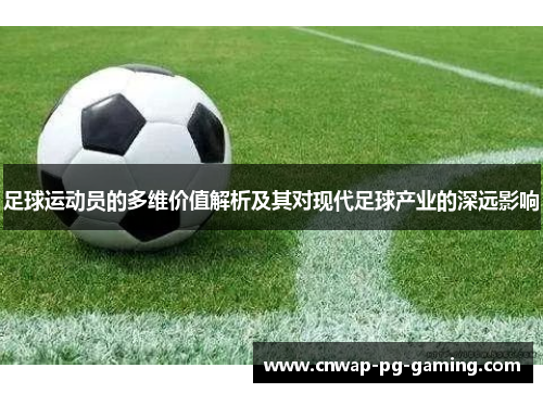 足球运动员的多维价值解析及其对现代足球产业的深远影响 足球运动员的多维价值解析及其对现代足球产业的深远影响