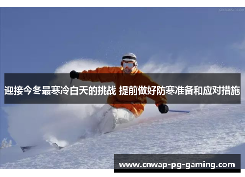 迎接今冬最寒冷白天的挑战 提前做好防寒准备和应对措施