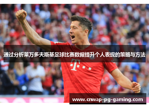 通过分析莱万多夫斯基足球比赛数据提升个人表现的策略与方法 通过分析莱万多夫斯基足球比赛数据提升个人表现的策略与方法