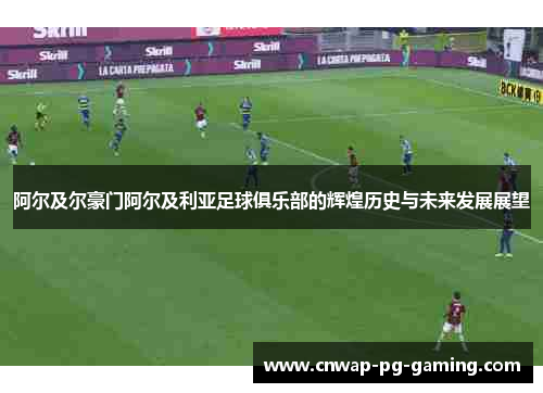 阿尔及尔豪门阿尔及利亚足球俱乐部的辉煌历史与未来发展展望