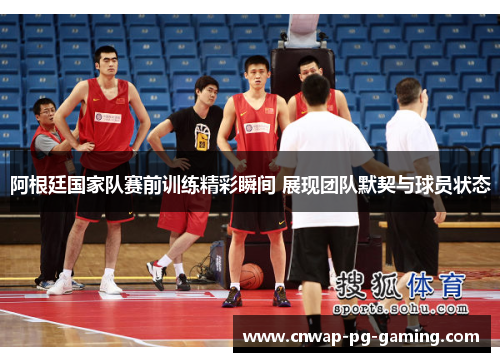 阿根廷国家队赛前训练精彩瞬间 展现团队默契与球员状态