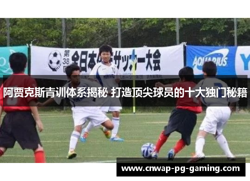 阿贾克斯青训体系揭秘 打造顶尖球员的十大独门秘籍