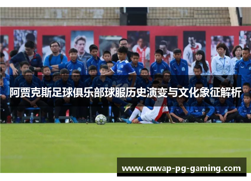 阿贾克斯足球俱乐部球服历史演变与文化象征解析