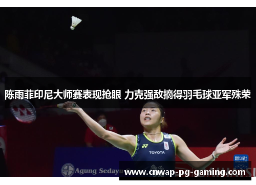陈雨菲印尼大师赛表现抢眼 力克强敌摘得羽毛球亚军殊荣