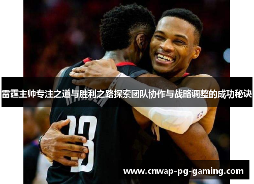 雷霆主帅专注之道与胜利之路探索团队协作与战略调整的成功秘诀 雷霆主帅专注之道与胜利之路探索团队协作与战略调整的成功秘诀