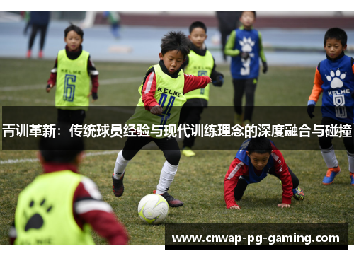 青训革新：传统球员经验与现代训练理念的深度融合与碰撞