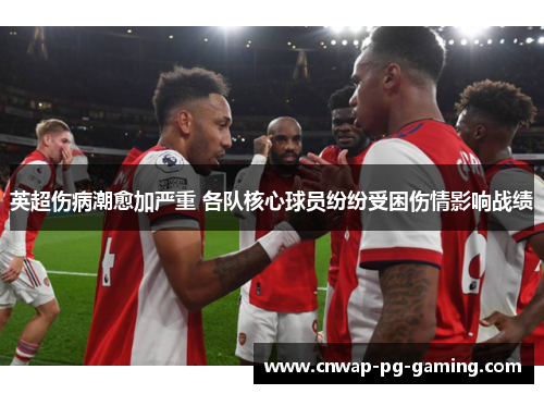 英超伤病潮愈加严重 各队核心球员纷纷受困伤情影响战绩