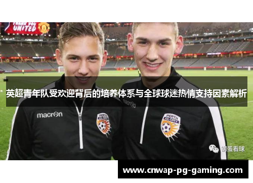 英超青年队受欢迎背后的培养体系与全球球迷热情支持因素解析