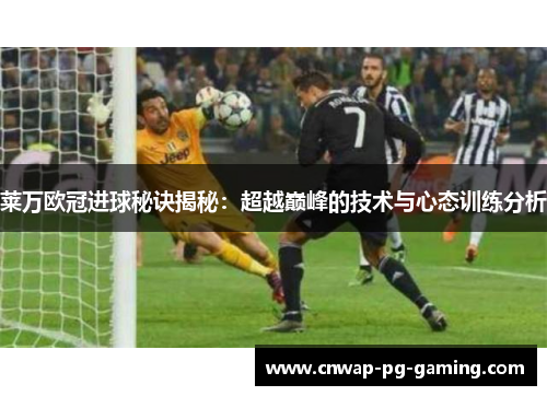 莱万欧冠进球秘诀揭秘：超越巅峰的技术与心态训练分析