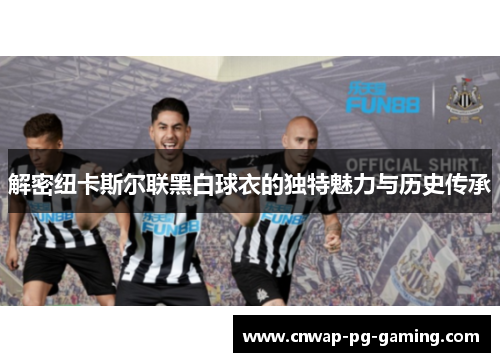 解密纽卡斯尔联黑白球衣的独特魅力与历史传承
