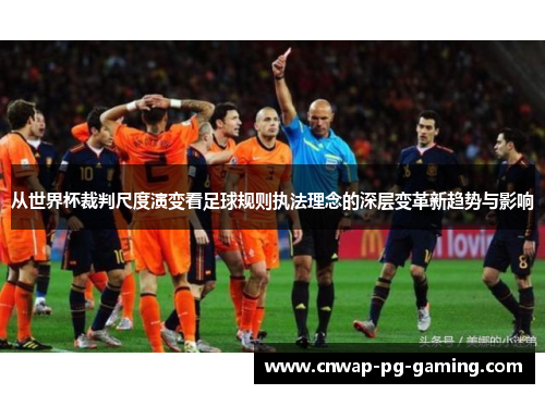 从世界杯裁判尺度演变看足球规则执法理念的深层变革新趋势与影响