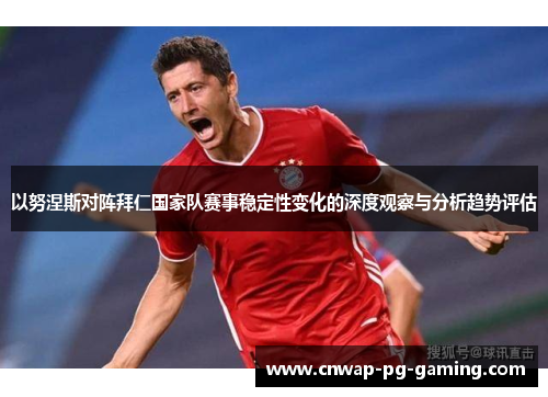 以努涅斯对阵拜仁国家队赛事稳定性变化的深度观察与分析趋势评估 以努涅斯对阵拜仁国家队赛事稳定性变化的深度观察与分析趋势评估