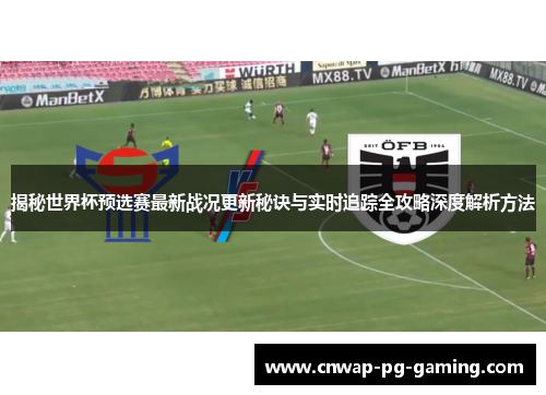 揭秘世界杯预选赛最新战况更新秘诀与实时追踪全攻略深度解析方法 揭秘世界杯预选赛最新战况更新秘诀与实时追踪全攻略深度解析方法