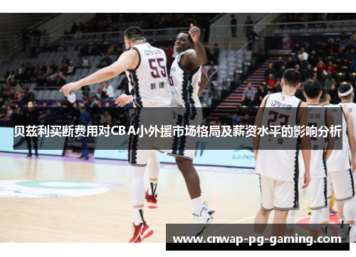 贝兹利买断费用对CBA小外援市场格局及薪资水平的影响分析