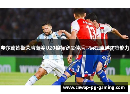 费尔南德斯荣膺南美U20锦标赛最佳后卫展现卓越防守能力 费尔南德斯荣膺南美U20锦标赛最佳后卫展现卓越防守能力
