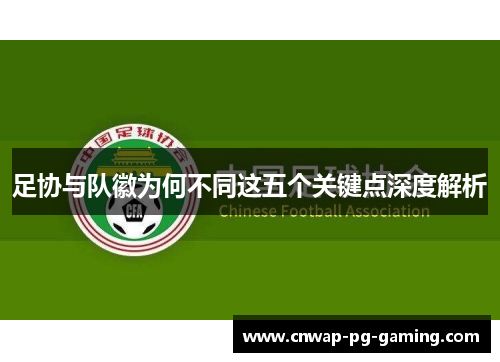 足协与队徽为何不同这五个关键点深度解析 足协与队徽为何不同这五个关键点深度解析