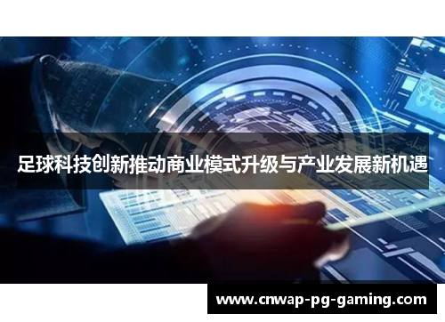 足球科技创新推动商业模式升级与产业发展新机遇 足球科技创新推动商业模式升级与产业发展新机遇