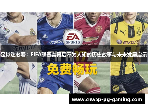足球迷必看：FIFA联赛套背后不为人知的历史故事与未来发展启示