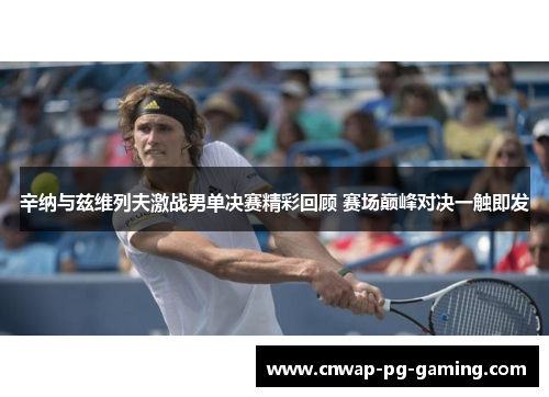 辛纳与兹维列夫激战男单决赛精彩回顾 赛场巅峰对决一触即发 辛纳与兹维列夫激战男单决赛精彩回顾 赛场巅峰对决一触即发