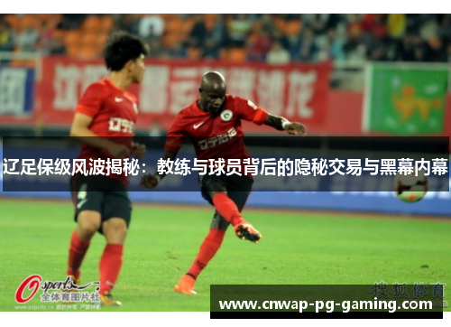 辽足保级风波揭秘:教练与球员背后的隐秘交易与黑幕内幕 辽足保级风波揭秘:教练与球员背后的隐秘交易与黑幕内幕