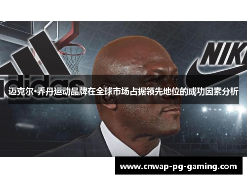 迈克尔·乔丹运动品牌在全球市场占据领先地位的成功因素分析