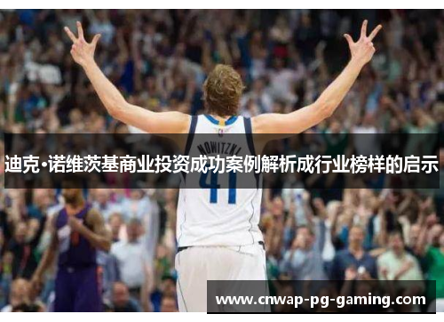 迪克·诺维茨基商业投资成功案例解析成行业榜样的启示 迪克·诺维茨基商业投资成功案例解析成行业榜样的启示