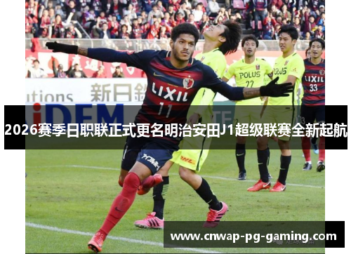 2026赛季日职联正式更名明治安田J1超级联赛全新起航 2026赛季日职联正式更名明治安田J1超级联赛全新起航