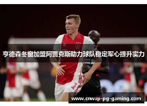 亨德森冬窗加盟阿贾克斯助力球队稳定军心提升实力 亨德森冬窗加盟阿贾克斯助力球队稳定军心提升实力