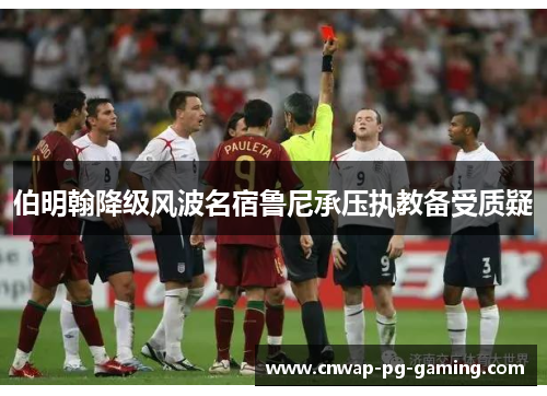 伯明翰降级风波名宿鲁尼承压执教备受质疑