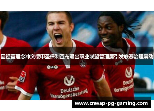 因经营理念冲突德甲圣保利宣布退出职业联盟管理层引发联赛治理震动