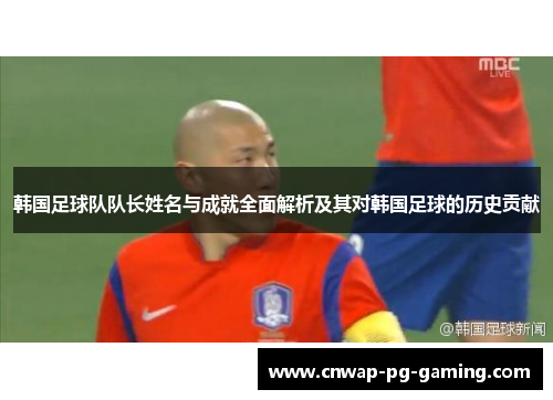 韩国足球队队长姓名与成就全面解析及其对韩国足球的历史贡献