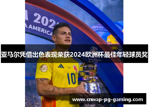 亚马尔凭借出色表现荣获2024欧洲杯最佳年轻球员奖 亚马尔凭借出色表现荣获2024欧洲杯最佳年轻球员奖