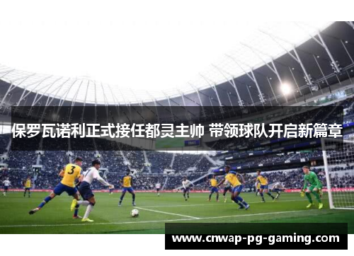 保罗瓦诺利正式接任都灵主帅 带领球队开启新篇章 保罗瓦诺利正式接任都灵主帅 带领球队开启新篇章
