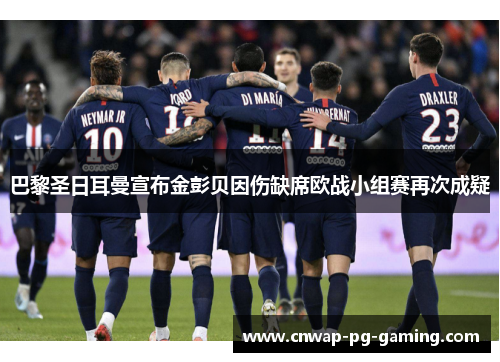 巴黎圣日耳曼宣布金彭贝因伤缺席欧战小组赛再次成疑 巴黎圣日耳曼宣布金彭贝因伤缺席欧战小组赛再次成疑