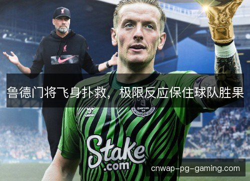 鲁德门将飞身扑救，极限反应保住球队胜果