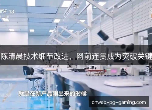 陈清晨技术细节改进，网前连贯成为突破关键